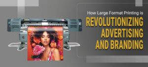 Read more about the article How Large Format Printing is Revolutionizing Advertising and Branding